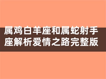 属鸡白羊座和属蛇射手座解析爱情之路完整版