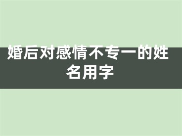 婚后对感情不专一的姓名用字