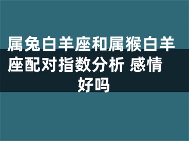 属兔白羊座和属猴白羊座配对指数分析 感情好吗