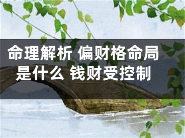 命理解析 偏财格命局是什么 钱财受控制