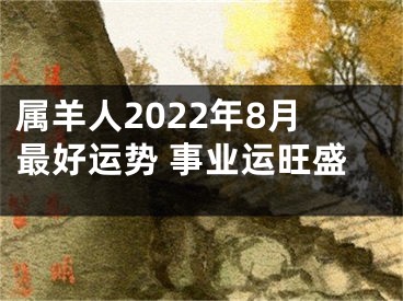 属羊人2022年8月最好运势 事业运旺盛