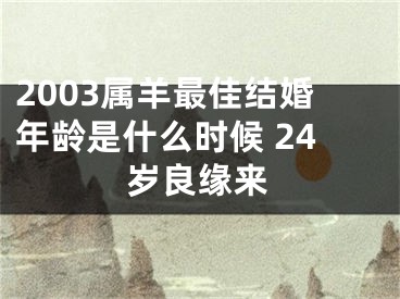 2003属羊最佳结婚年龄是什么时候 24岁良缘来