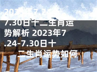 2023年7.24-7.30日十二生肖运势解析 2023年7.24-7.30日十二生肖运势如何