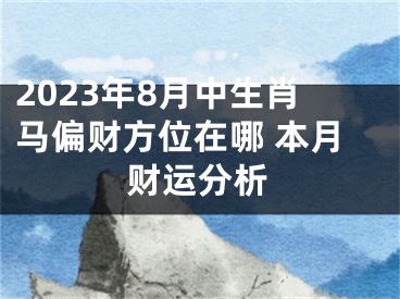 2023年8月中生肖马偏财方位在哪 本月财运分析