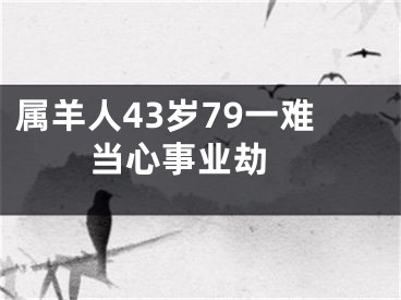 属羊人43岁79一难  当心事业劫