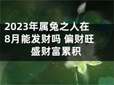 2023年属兔之人在8月能发财吗 偏财旺盛财富累积