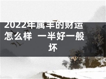 2022年属羊的财运怎么样  一半好一般坏