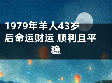 1979年羊人43岁后命运财运 顺利且平稳