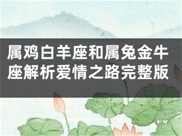 属鸡白羊座和属兔金牛座解析爱情之路完整版