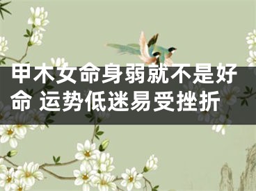 甲木女命身弱就不是好命 运势低迷易受挫折