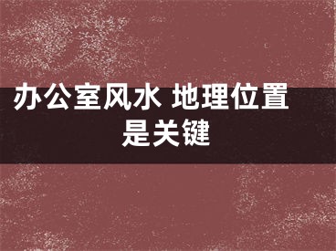 办公室风水 地理位置是关键