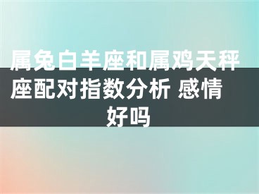 属兔白羊座和属鸡天秤座配对指数分析 感情好吗