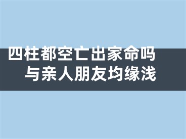 四柱都空亡出家命吗 与亲人朋友均缘浅