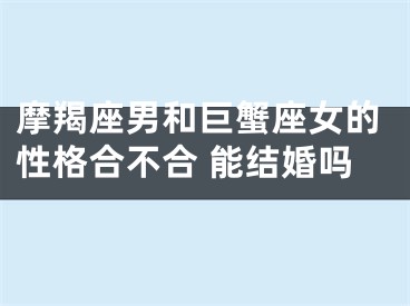 摩羯座男和巨蟹座女的性格合不合 能结婚吗