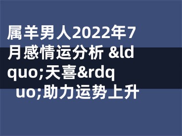 属羊男人2022年7月感情运分析 &ldquo;天喜&rdquo;助力运势上升