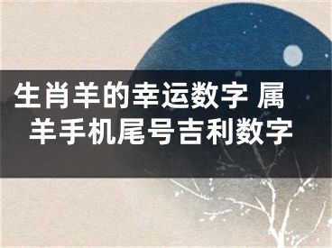 生肖羊的幸运数字 属羊手机尾号吉利数字