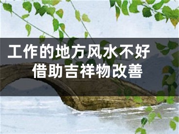 工作的地方风水不好 借助吉祥物改善