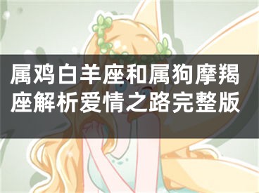 属鸡白羊座和属狗摩羯座解析爱情之路完整版