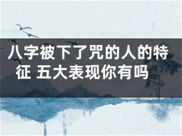 八字被下了咒的人的特征 五大表现你有吗