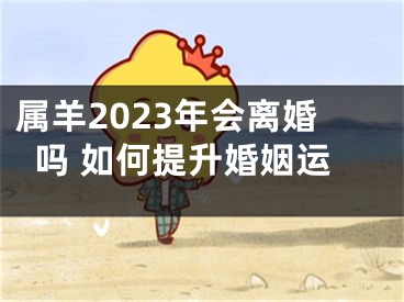 属羊2023年会离婚吗 如何提升婚姻运