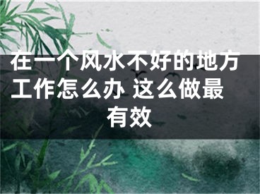 在一个风水不好的地方工作怎么办 这么做最有效