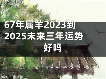 67年属羊2023到2025未来三年运势好吗