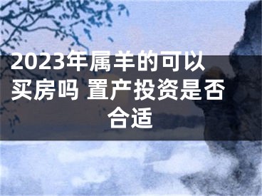 2023年属羊的可以买房吗 置产投资是否合适