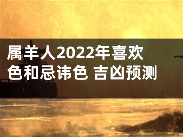 属羊人2022年喜欢色和忌讳色 吉凶预测