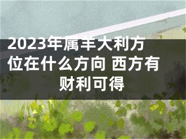 2023年属羊大利方位在什么方向 西方有财利可得