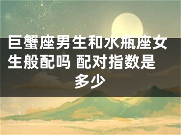 巨蟹座男生和水瓶座女生般配吗 配对指数是多少