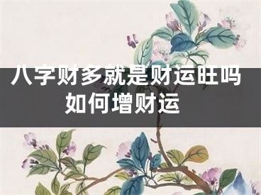 八字财多就是财运旺吗 如何增财运