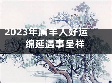 2023年属羊人好运绵延遇事呈祥