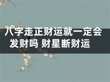 八字走正财运就一定会发财吗 财星断财运