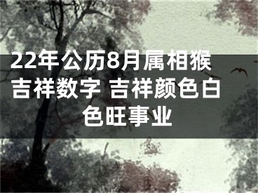 22年公历8月属相猴吉祥数字 吉祥颜色白色旺事业