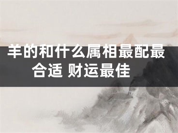 羊的和什么属相最配最合适 财运最佳