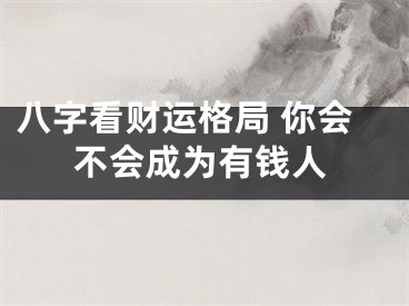 八字看财运格局 你会不会成为有钱人