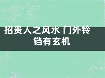 招贵人之风水 门外铃铛有玄机