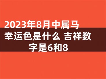 2023年8月中属马幸运色是什么 吉祥数字是6和8