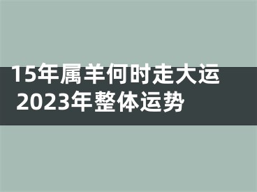 15年属羊何时走大运 2023年整体运势