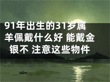 91年出生的31岁属羊佩戴什么好 能戴金银不 注意这些物件