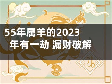 55年属羊的2023年有一劫 漏财破解