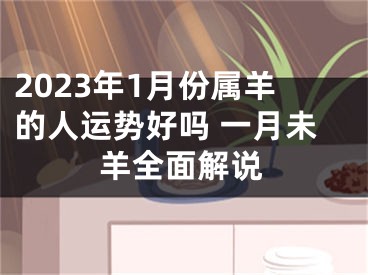 2023年1月份属羊的人运势好吗 一月未羊全面解说