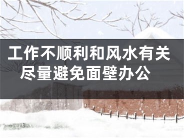 工作不顺利和风水有关 尽量避免面壁办公