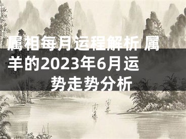 属相每月运程解析 属羊的2023年6月运势走势分析