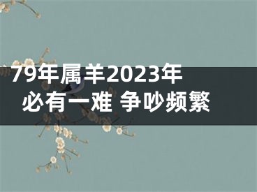 79年属羊2023年必有一难 争吵频繁