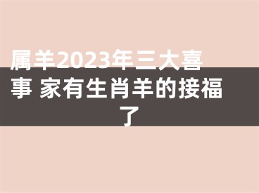 属羊2023年三大喜事 家有生肖羊的接福了