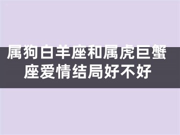 属狗白羊座和属虎巨蟹座爱情结局好不好