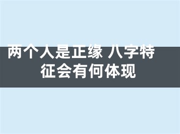 两个人是正缘 八字特征会有何体现