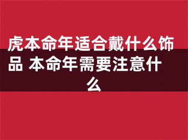 虎本命年适合戴什么饰品 本命年需要注意什么