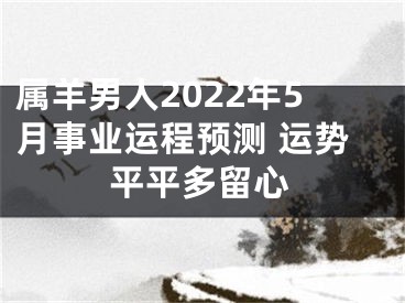 属羊男人2022年5月事业运程预测 运势平平多留心